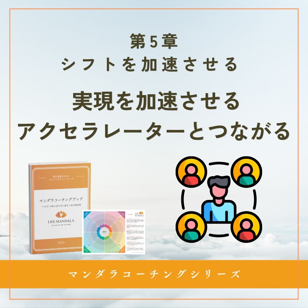 第5章|シフトを加速させる 「実現を加速させるアクセラレーターとつながる」 LIFE MANDALA