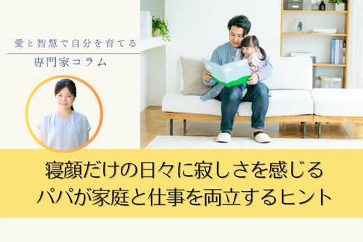 「寝顔しか見ていない日々が寂しい」働くパパへ｜家庭と仕事の両立に誇りを持つヒント